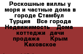 Роскошные виллы у моря и частные дома в городе Стамбул, Турция - Все города Недвижимость » Дома, коттеджи, дачи продажа   . Крым,Каховское